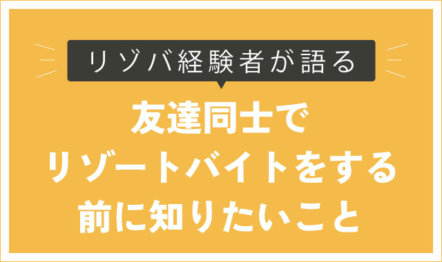 友達同士でリゾートバイトする時に知りたいこと